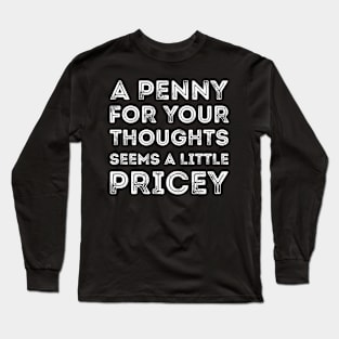 A Penny For Your Thoughts Seems A Little Pricey Long Sleeve T-Shirt